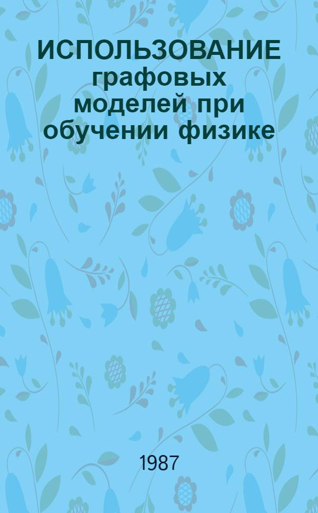 ИСПОЛЬЗОВАНИЕ графовых моделей при обучении физике : Метод. рекомендации. Ч. 2 : 7 класс