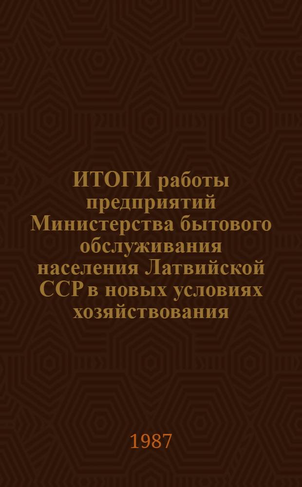 ИТОГИ работы предприятий Министерства бытового обслуживания населения Латвийской ССР в новых условиях хозяйствования... ... за 1986 год