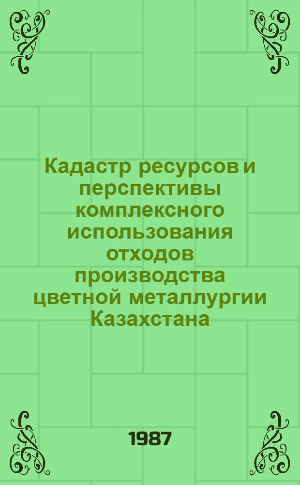 Кадастр ресурсов и перспективы комплексного использования отходов производства цветной металлургии Казахстана. Ч. 2