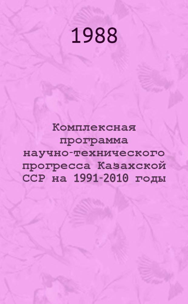 Комплексная программа научно-технического прогресса Казахской ССР на 1991-2010 годы. Кн. 2 : Основные направления научно-технического прогресса в народном хозяйстве. Ч. 1