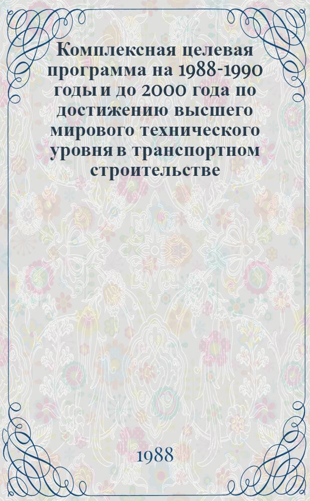 Комплексная целевая программа на 1988-1990 годы и до 2000 года по достижению высшего мирового технического уровня в транспортном строительстве : (Мировой уровень)