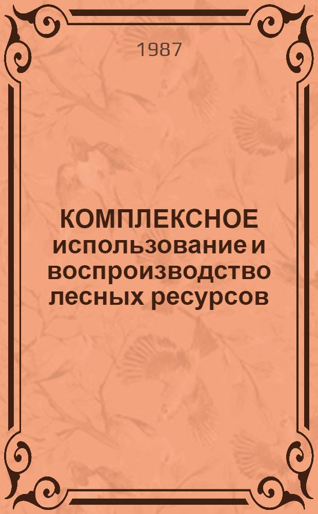 КОМПЛЕКСНОЕ использование и воспроизводство лесных ресурсов : Обзор НИР ... ... за 1981-1985 гг.