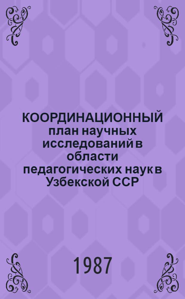 КООРДИНАЦИОННЫЙ план научных исследований в области педагогических наук в Узбекской ССР. ... на 1986-1990 гг.