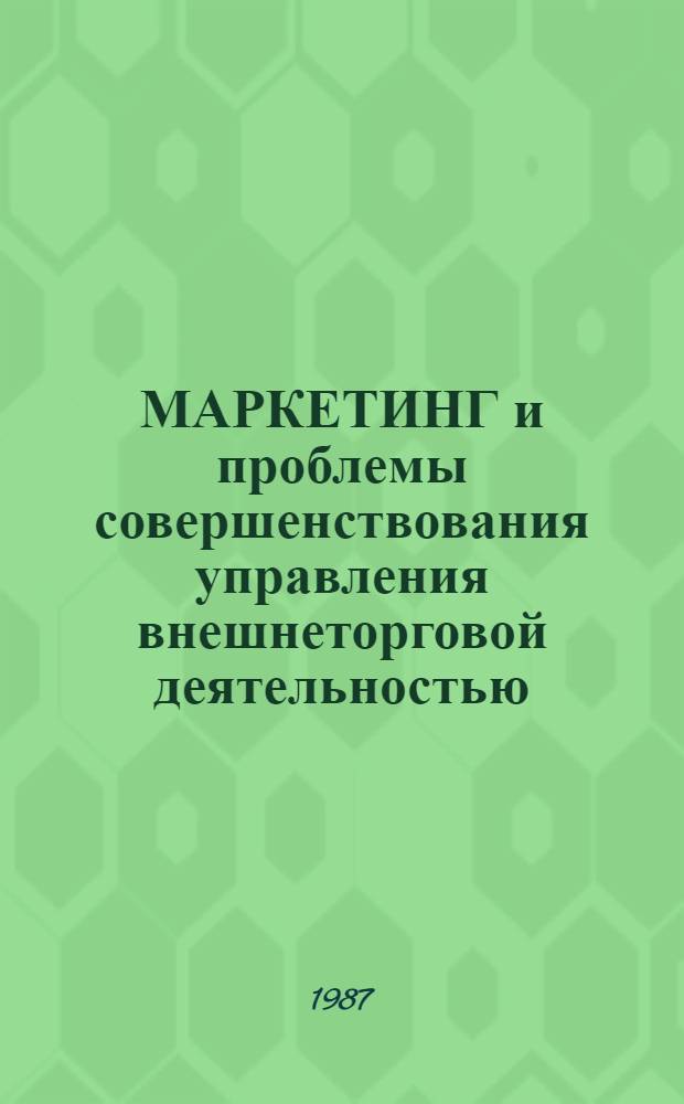 МАРКЕТИНГ и проблемы совершенствования управления внешнеторговой деятельностью : Сб. ст.