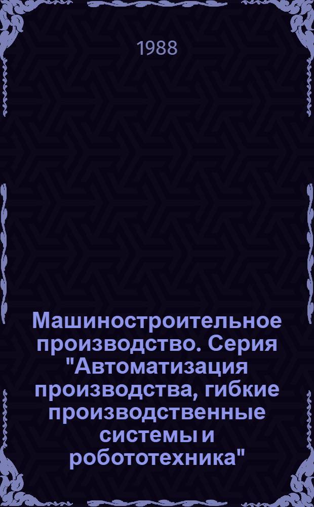 Машиностроительное производство. Серия "Автоматизация производства, гибкие производственные системы и робототехника" : Экспресс-информ. : Зарубеж. опыт