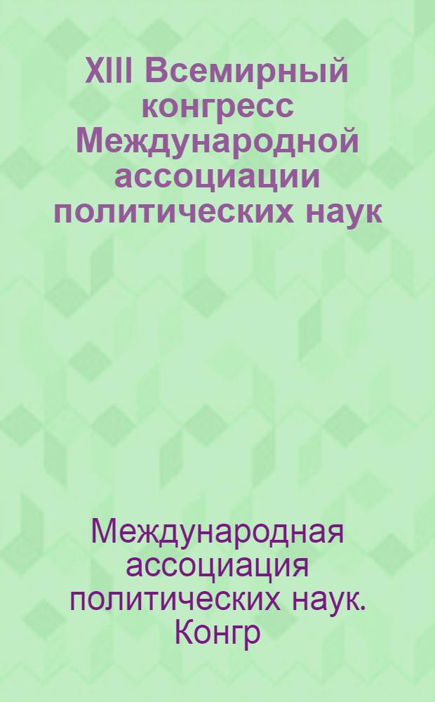 XIII Всемирный конгресс Международной ассоциации политических наук (Париж, 15-20 июля 1985 г.) : Реф. сб