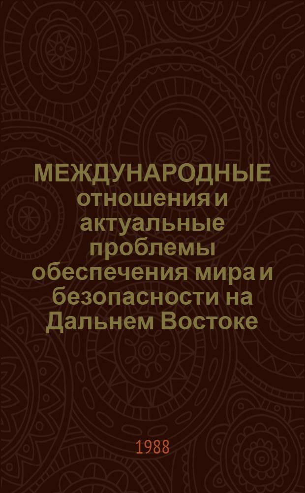МЕЖДУНАРОДНЫЕ отношения и актуальные проблемы обеспечения мира и безопасности на Дальнем Востоке : (Материалы междунар. науч. конф., ноябрь 1986 г.) Информ. бюл. Ч. 2