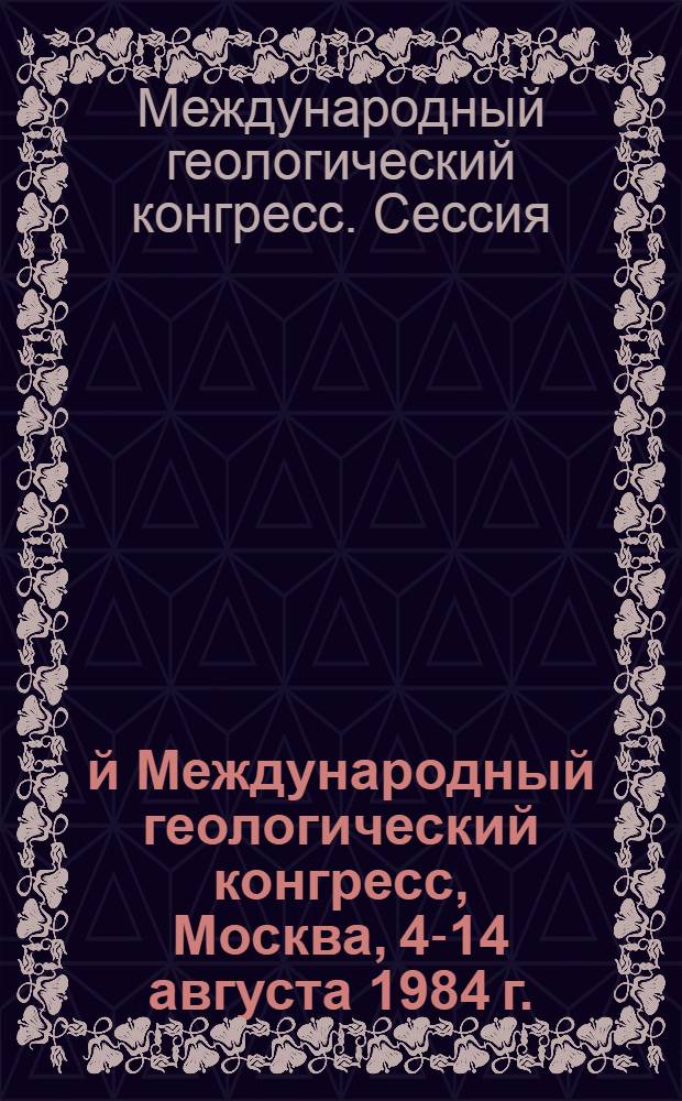 27-й Международный геологический конгресс, Москва, 4-14 августа 1984 г.