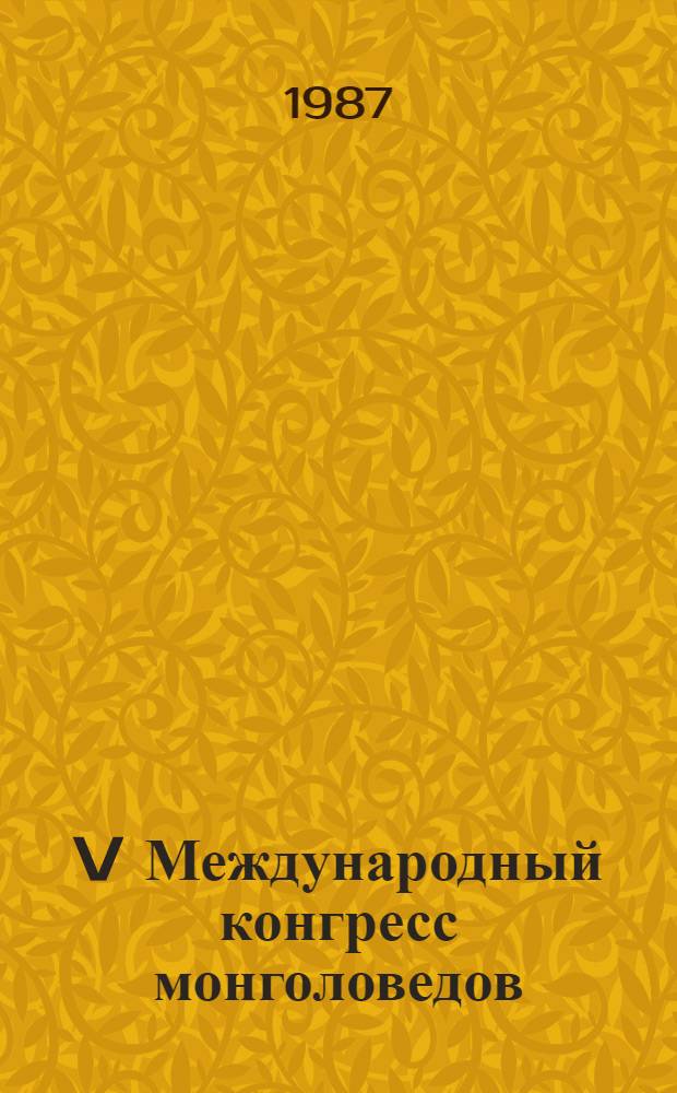 V Международный конгресс монголоведов (Улан-Батор, сентябрь 1987) : Докл. сов. делегации. 1 : История, экономика