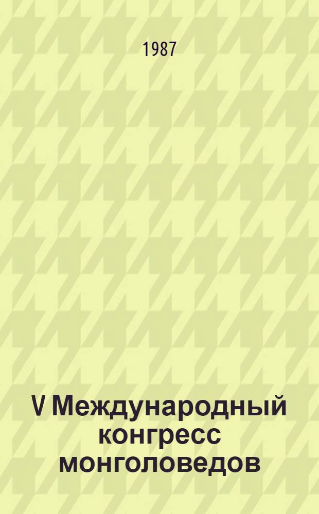 V Международный конгресс монголоведов (Улан-Батор, сентябрь 1987) : Докл. сов. делегации. 3 : Археология, культура, этнография, филология