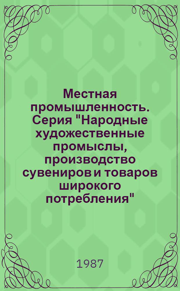 Местная промышленность. Серия "Народные художественные промыслы, производство сувениров и товаров широкого потребления" : Науч.-техн. реф. сб