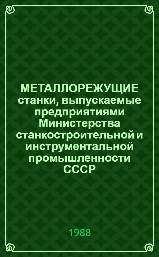 МЕТАЛЛОРЕЖУЩИЕ станки, выпускаемые [предприятиями Министерства станкостроительной и инструментальной промышленности СССР].. : Номенклатур. кат. ... в 1989-1990 гг. Ч. 1