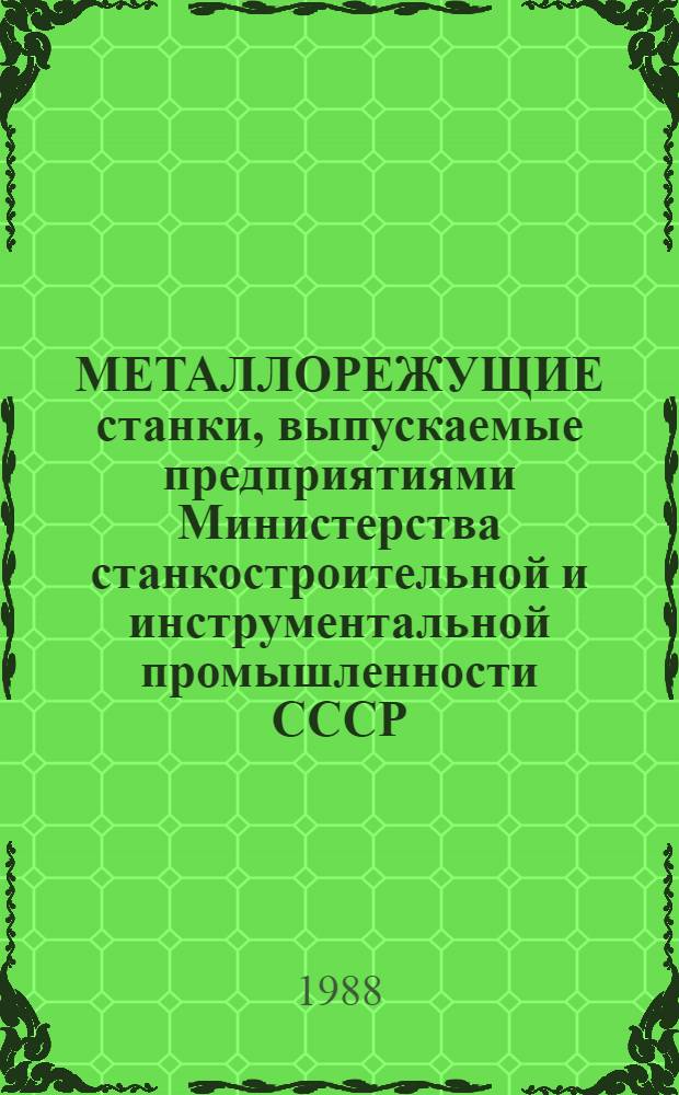 МЕТАЛЛОРЕЖУЩИЕ станки, выпускаемые [предприятиями Министерства станкостроительной и инструментальной промышленности СССР].. : Номенклатур. кат. ... в 1989-1990 гг. Ч. 2