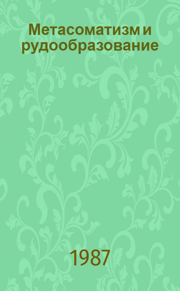 Метасоматизм и рудообразование : Тез. докл. VI Всесоюз. конф., 17-19 нояб. 1987 г., Ленинград. Ч. 1 : Общие проблемы геологии и петрологии метасоматитов докембрия. Экспериментальные исследования. Рудоносность метасоматитов докембрия