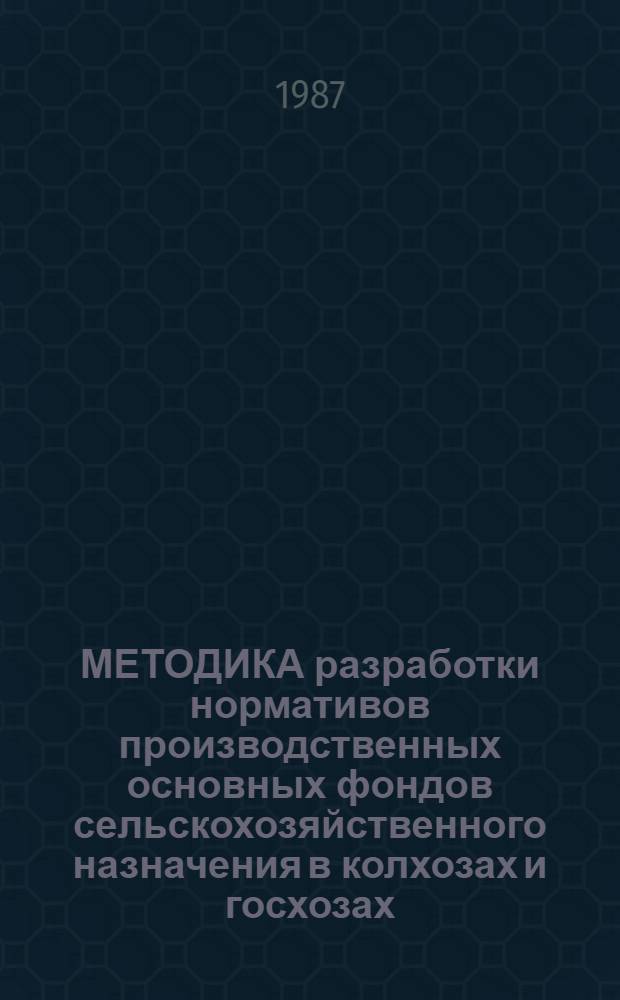 МЕТОДИКА разработки нормативов производственных основных фондов сельскохозяйственного назначения в колхозах и госхозах...