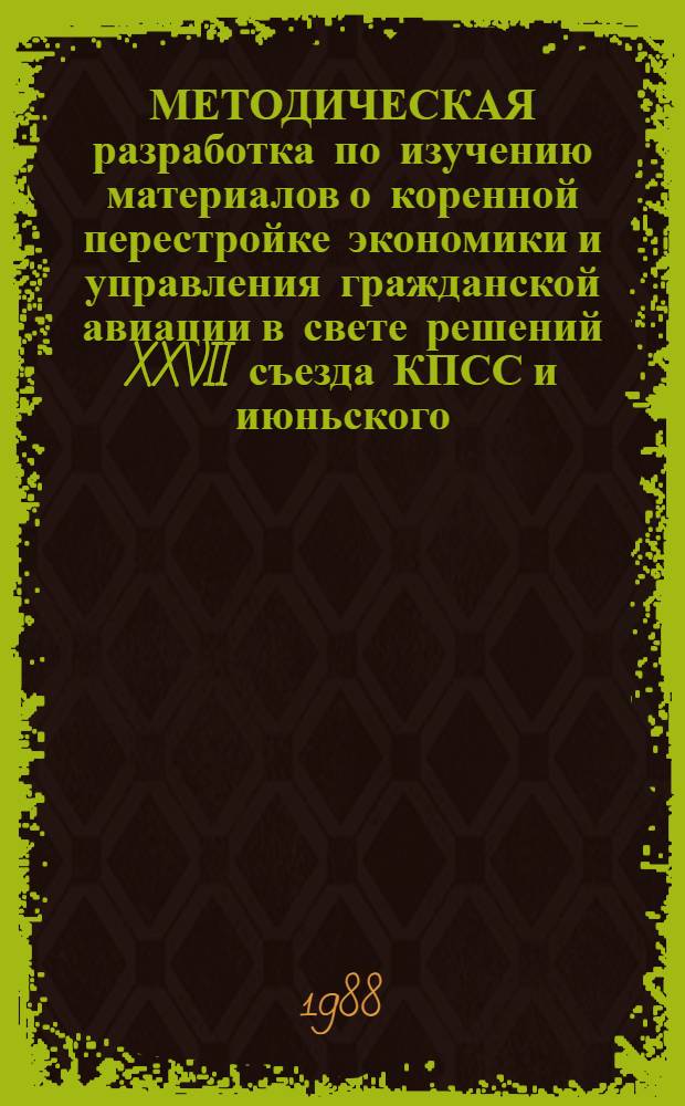 МЕТОДИЧЕСКАЯ разработка по изучению материалов о коренной перестройке экономики и управления гражданской авиации в свете решений XXVII съезда КПСС и июньского (1987 г.) Пленума ЦК КПСС