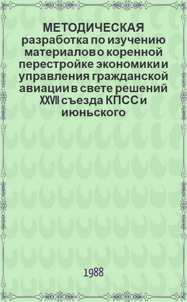 МЕТОДИЧЕСКАЯ разработка по изучению материалов о коренной перестройке экономики и управления гражданской авиации в свете решений XXVII съезда КПСС и июньского (1987 г.) Пленума ЦК КПСС. Ч. 1 : Современные методы управления и хозяйствования