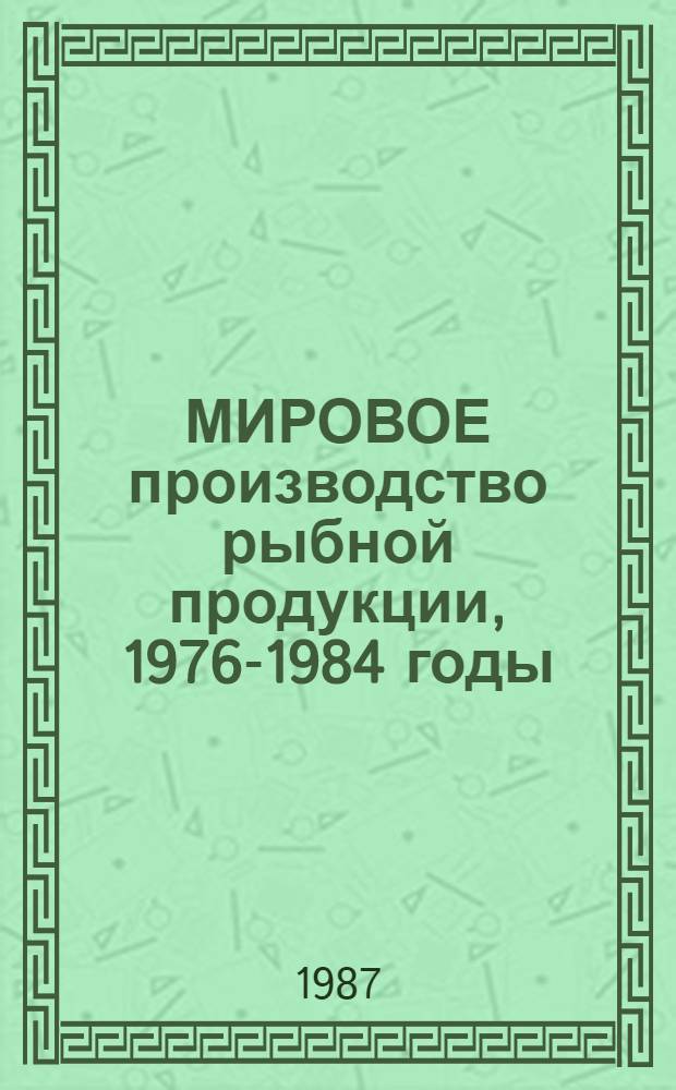 МИРОВОЕ производство рыбной продукции, 1976-1984 годы : (По материалам ФАО) : Стат. сб.