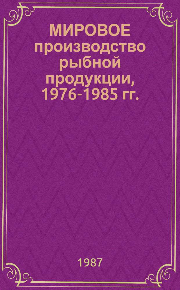 МИРОВОЕ производство рыбной продукции, 1976-1985 гг. : (По материалам ФАО)