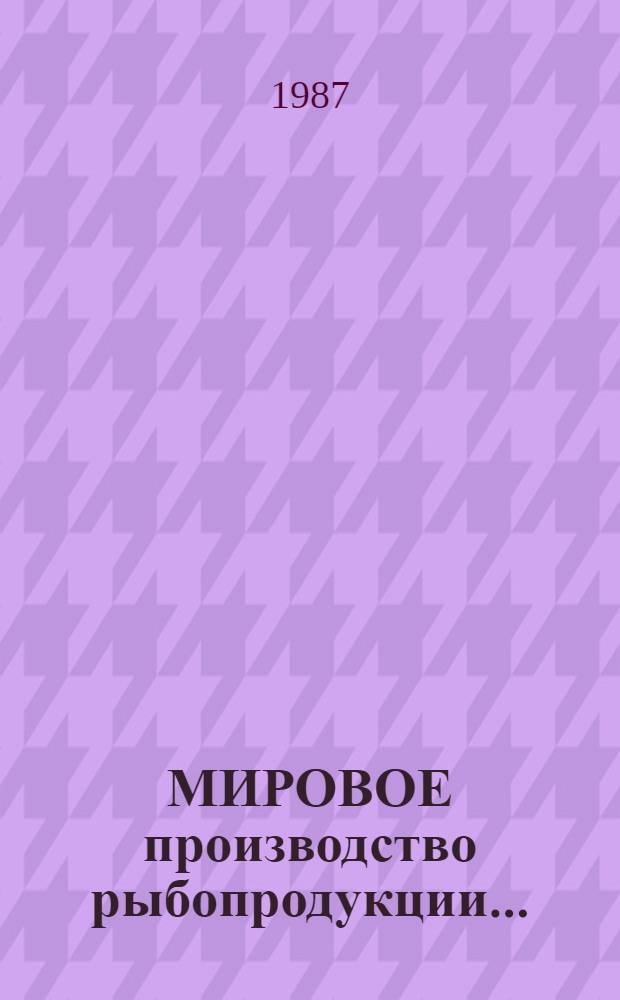 [МИРОВОЕ производство рыбопродукции].. : (По материалам ФАО). ... 1982-1985 годы. [Ч. 1]