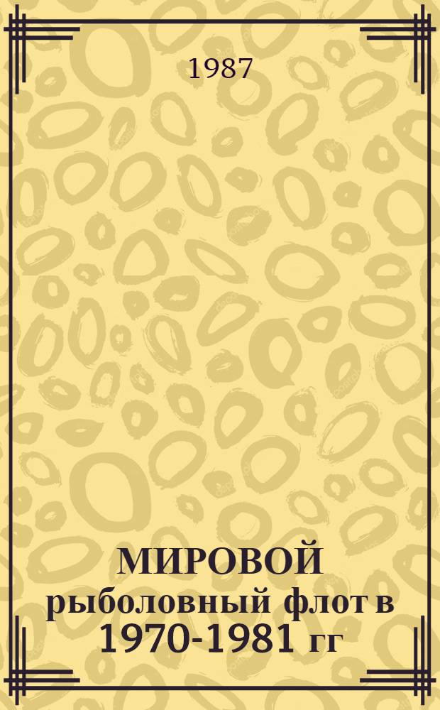 МИРОВОЙ рыболовный флот в 1970-1981 гг : [Стат. обзор]. Ч. 2
