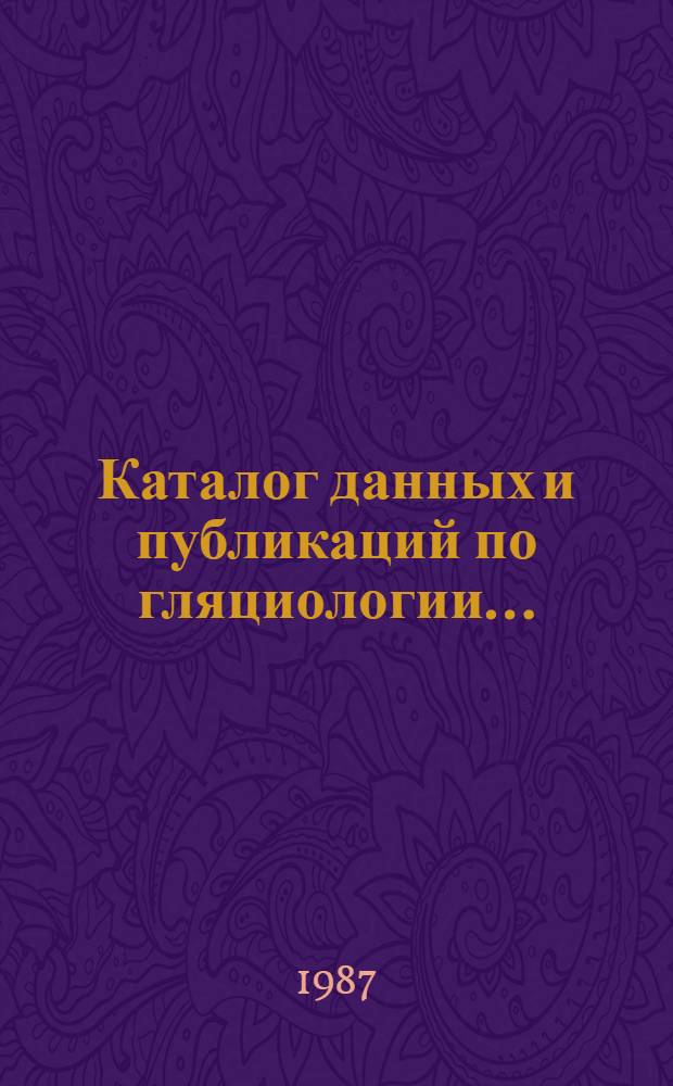 Каталог данных и публикаций по гляциологии... = Catalogue of glaciological data and publications