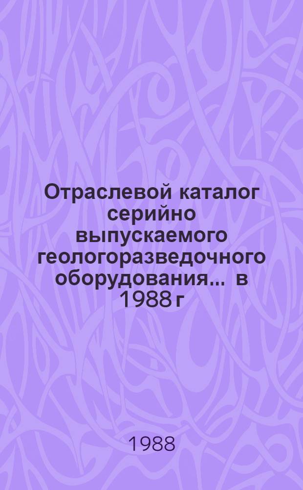 Отраслевой каталог серийно выпускаемого геологоразведочного оборудования... ... в 1988 г.