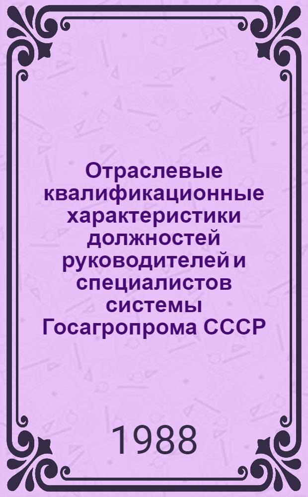 Отраслевые квалификационные характеристики должностей руководителей и специалистов системы Госагропрома СССР. [Ч. 2]