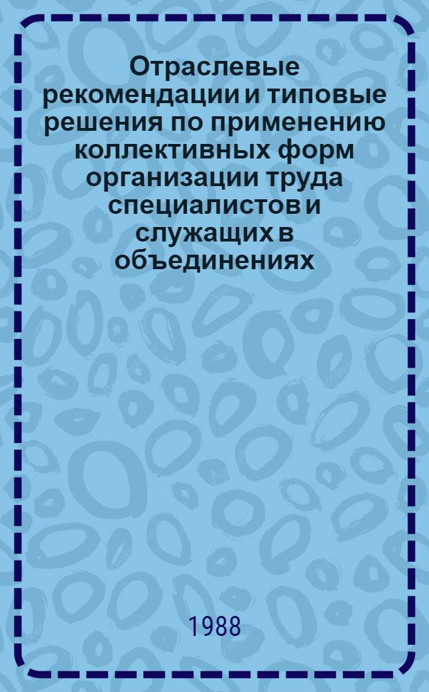 Отраслевые рекомендации и типовые решения по применению коллективных форм организации труда специалистов и служащих в объединениях, на предприятиях, в проектно-конструкторских и научно-исследовательских организациях тяжелого, энергетического и транспортного машиностроения : [В 3 ч.]. Ч. 3