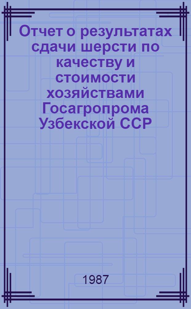 Отчет о результатах сдачи шерсти по качеству и стоимости хозяйствами Госагропрома Узбекской ССР, переведенными на прямые связи с промышленностью