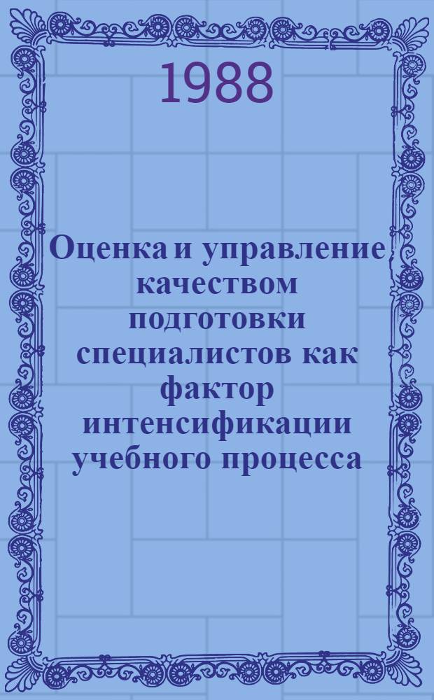 Оценка и управление качеством подготовки специалистов как фактор интенсификации учебного процесса : Тез. докл. Респ. науч.-метод. конф. по вопр. оценки и управления качеством подгот. специалистов. Вып. 1