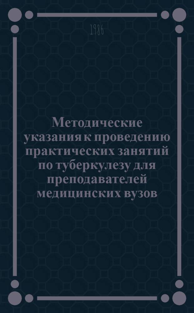 Методические указания к проведению практических занятий по туберкулезу для преподавателей медицинских вузов. Ч. 1 : Методика обследования больного туберкулезом