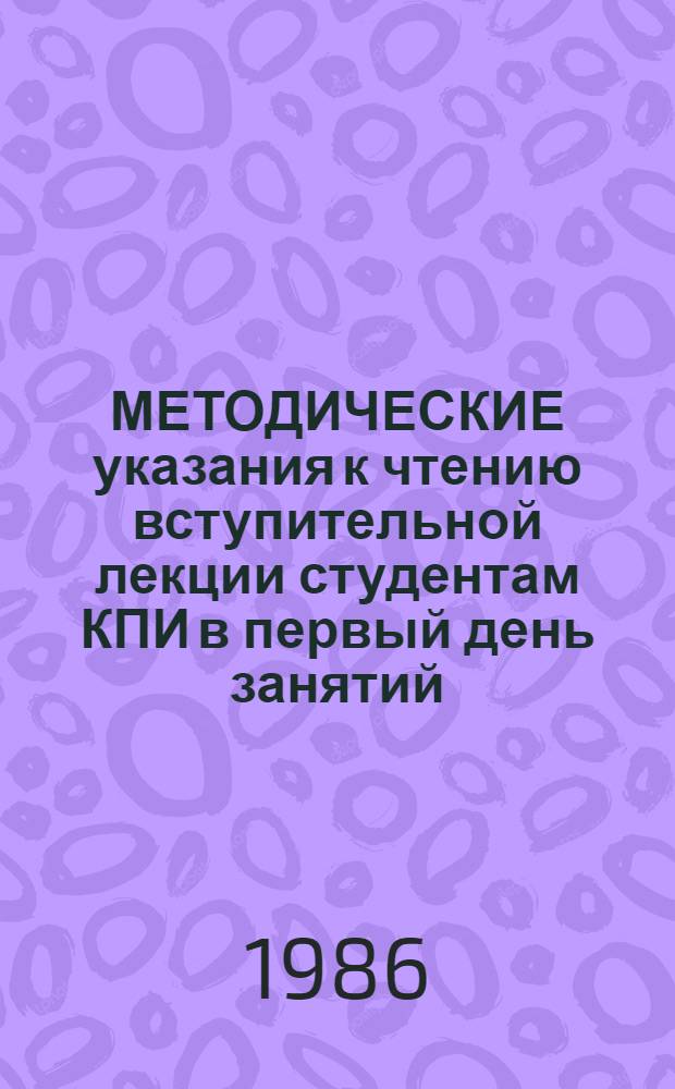 МЕТОДИЧЕСКИЕ указания к чтению вступительной лекции студентам КПИ в первый день занятий... ... 1986/1987 учебного года