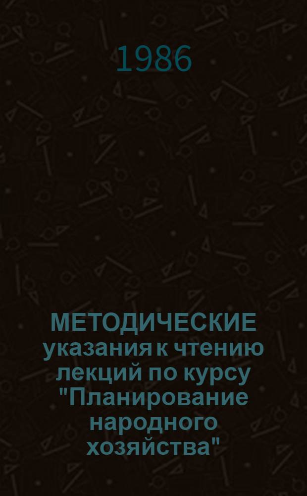 МЕТОДИЧЕСКИЕ указания к чтению лекций по курсу "Планирование народного хозяйства" : (Для преподавателей каф., обучающих студентов по спец. 1701)