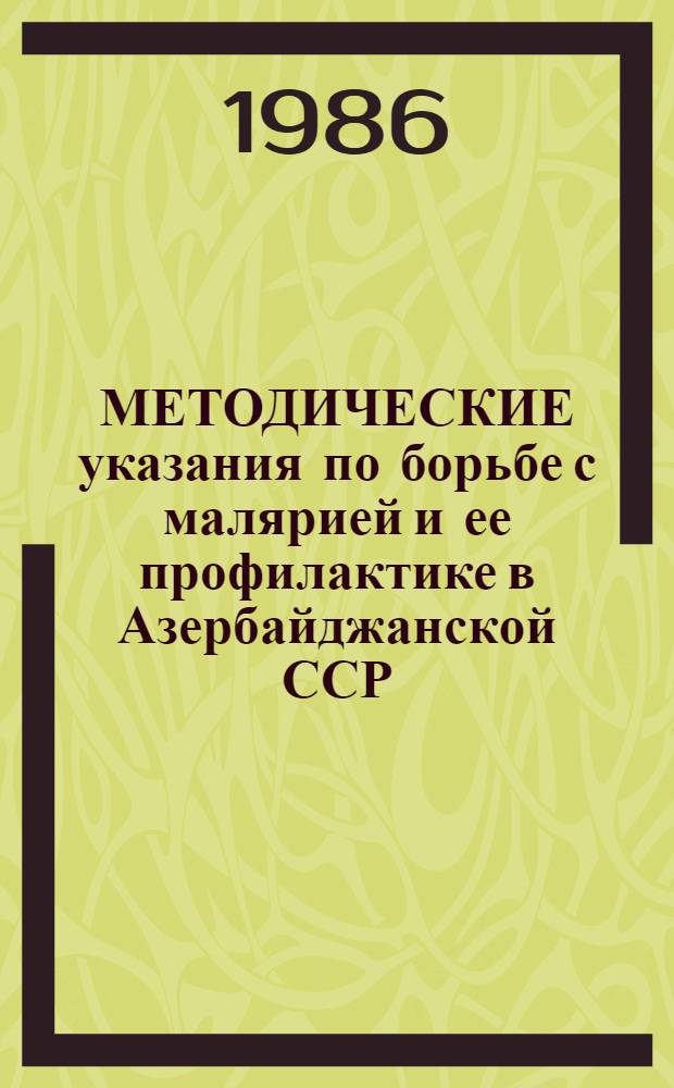 МЕТОДИЧЕСКИЕ указания по борьбе с малярией и ее профилактике в Азербайджанской ССР... ... на 1986-1987 гг.