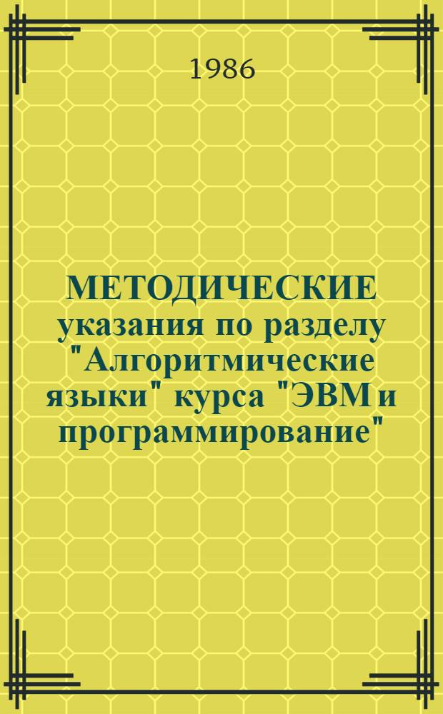 МЕТОДИЧЕСКИЕ указания по разделу "Алгоритмические языки" курса "ЭВМ и программирование" : Для студентов спец. 0647. Ч. 1