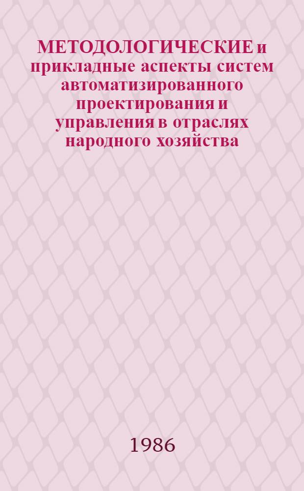 МЕТОДОЛОГИЧЕСКИЕ и прикладные аспекты систем автоматизированного проектирования и управления в отраслях народного хозяйства : Материалы II Респ. конф. Ташкент, 3-5 апр. 1985 г. Ч. 2
