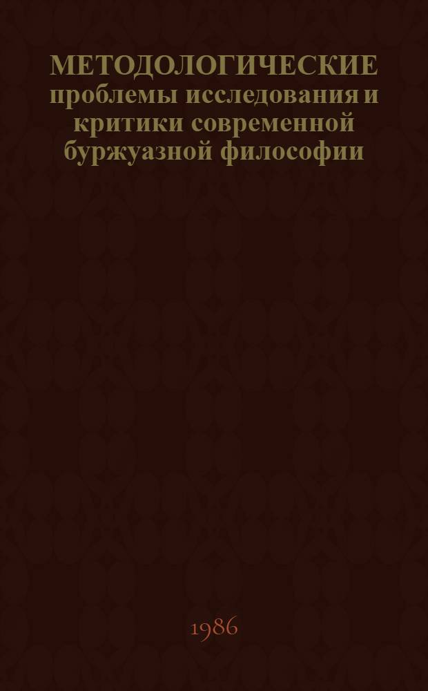 МЕТОДОЛОГИЧЕСКИЕ проблемы исследования и критики современной буржуазной философии : (Материалы к всесоюз. конф. "Методол. и мировоззренч. пробл. истории философии")