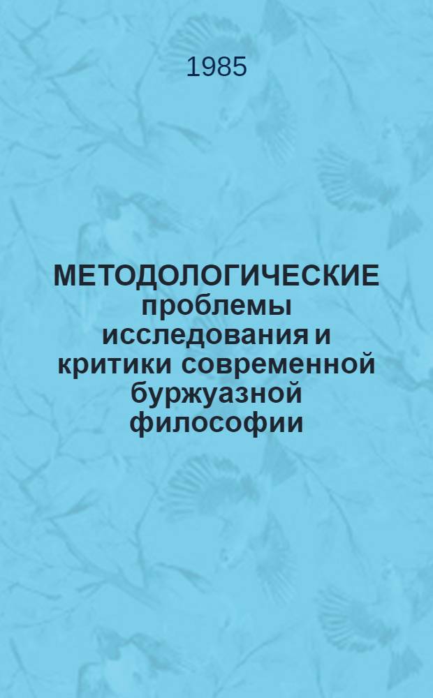 МЕТОДОЛОГИЧЕСКИЕ проблемы исследования и критики современной буржуазной философии : (Материалы к всесоюз. конф. "Методол. и мировоззренч. пробл. истории философии"). Ч. 2