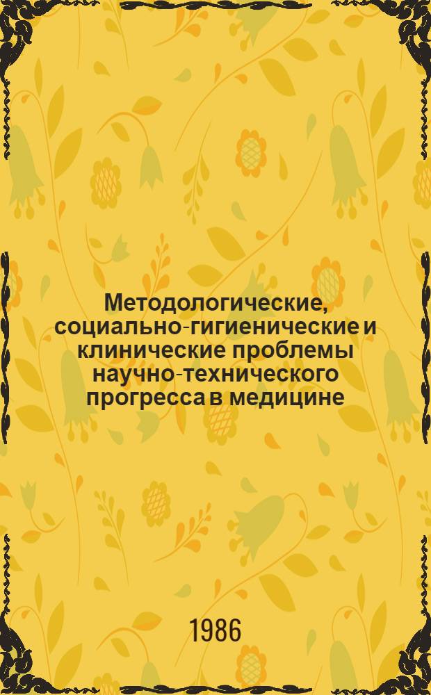 Методологические, социально-гигиенические и клинические проблемы научно-технического прогресса в медицине : Материалы всесоюз. конф., 10-11 июня 1986 г. [Ч. 1]