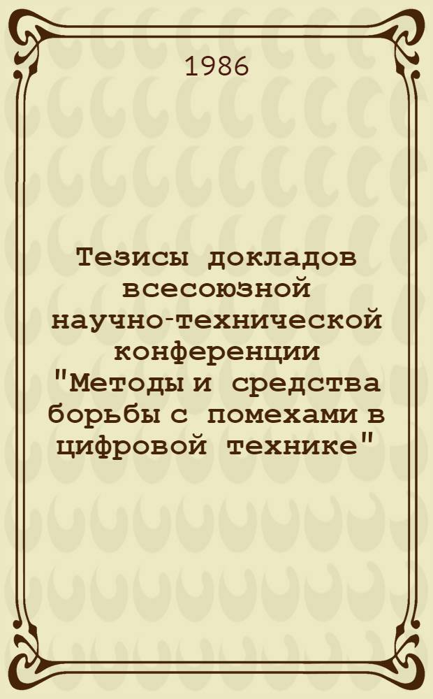 Тезисы докладов всесоюзной научно-технической конференции "Методы и средства борьбы с помехами в цифровой технике". Секция [1] : Применение ЭВМ в проектировании электронной аппаратуры