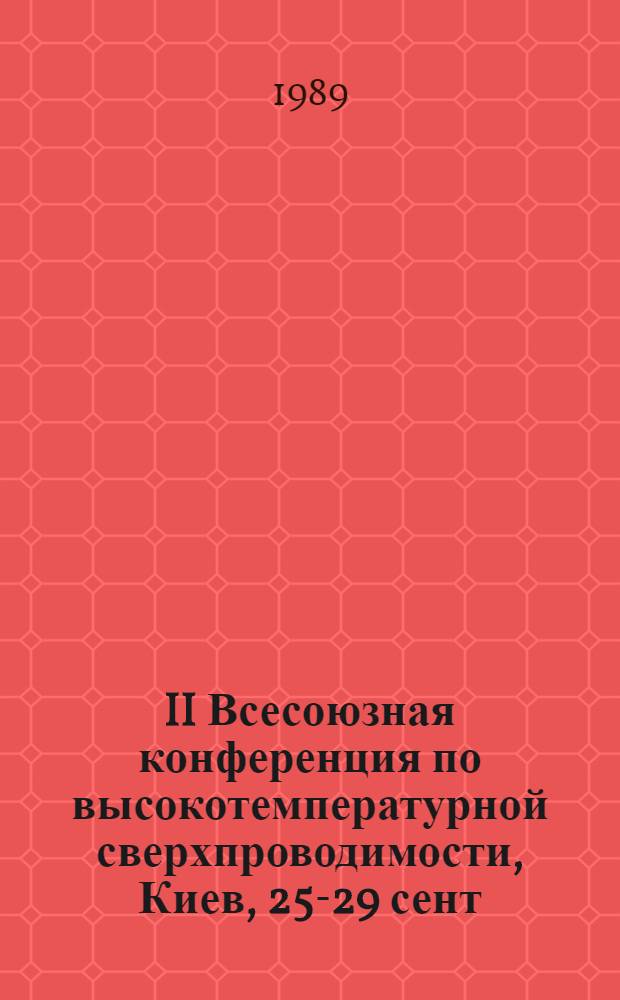 II Всесоюзная конференция по высокотемпературной сверхпроводимости, Киев, 25-29 сент. 1989 г : Тез. докл. [В 3 т.]. Т. 3 : Секция "Физическое материаловедение ВТСП (СТ)"