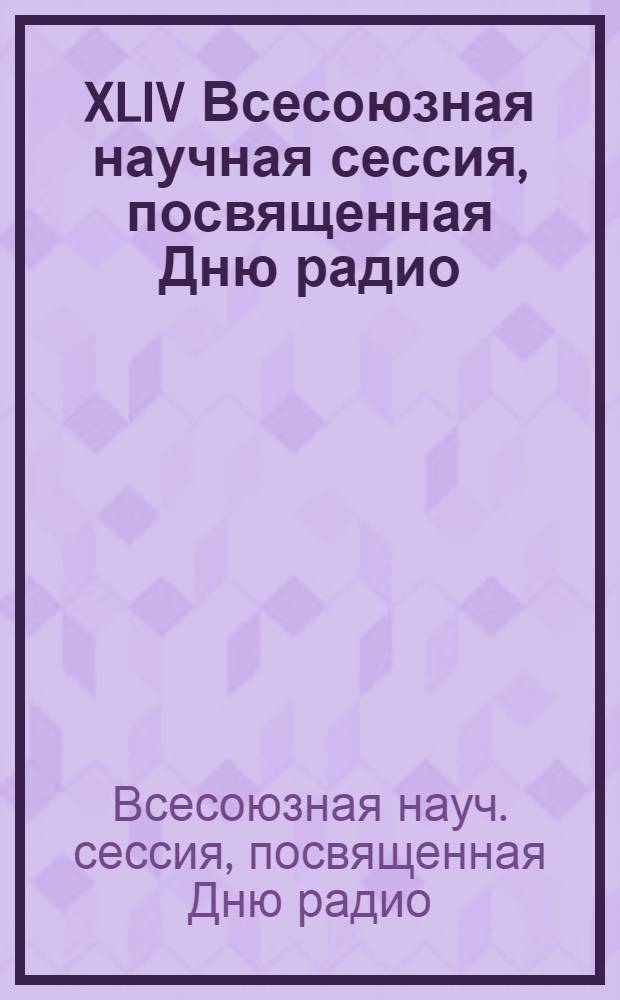 XLIV Всесоюзная научная сессия, посвященная Дню радио (17-19 мая 1989 г., Москва) : Тез докл