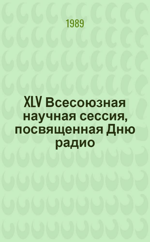 XLV Всесоюзная научная сессия, посвященная Дню радио (15-17 мая 1990 г., Москва) : Тез. докл