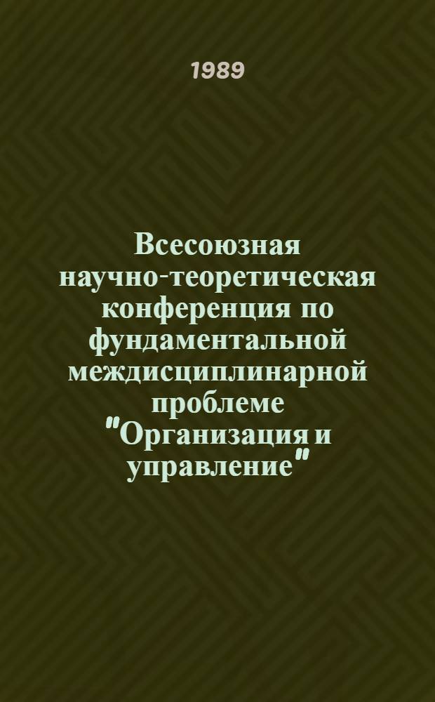 Всесоюзная научно-теоретическая конференция по фундаментальной междисциплинарной проблеме "Организация и управление" (г. Минск, 13-15 нояб. 1989 г.) : Тез. докл. 7 : Секция теоретико-методологических проблем развития и сочетания отраслевых и территориальных начал в организационно-управленческой деятельности