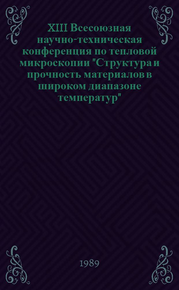 XIII Всесоюзная научно-техническая конференция по тепловой микроскопии "Структура и прочность материалов в широком диапазоне температур", 24-26 окт. 1989 г : Сб. тез. докл. 2