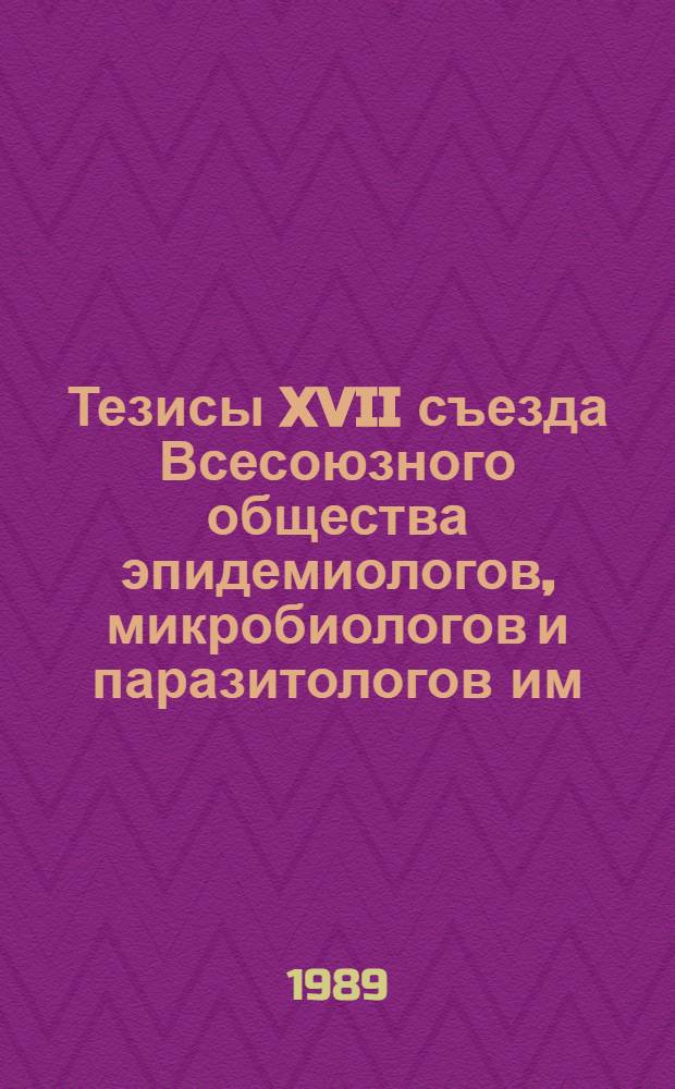 Тезисы XVII съезда Всесоюзного общества эпидемиологов, микробиологов и паразитологов им. И.И. Мечникова (г. Алма-Ата, сент. 1989 г.). Т. 1