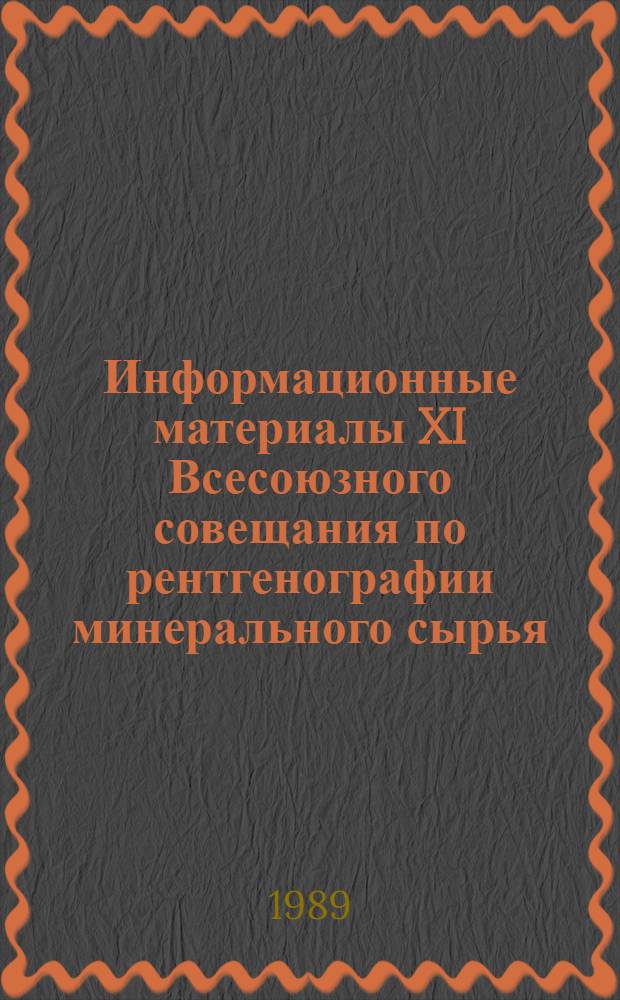 Информационные материалы XI Всесоюзного совещания по рентгенографии минерального сырья, Миасс, 10-15 июля 1989 г. Т. 1