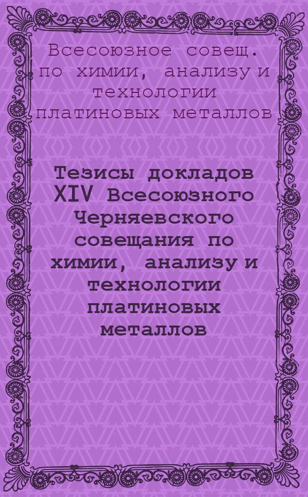 Тезисы докладов XIV Всесоюзного Черняевского совещания по химии, анализу и технологии платиновых металлов (Новосибирск, 26-28 июня 1989 г.) : В 3 т.