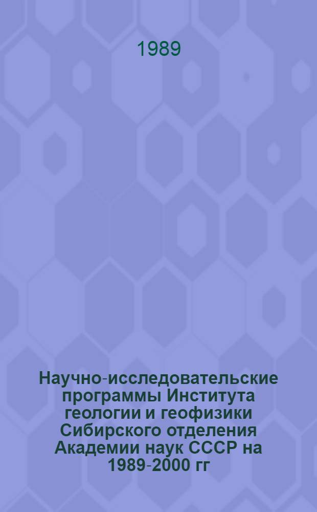 Научно-исследовательские программы Института геологии и геофизики Сибирского отделения Академии наук СССР на 1989-2000 гг.: : Оператив.-информ. материал
